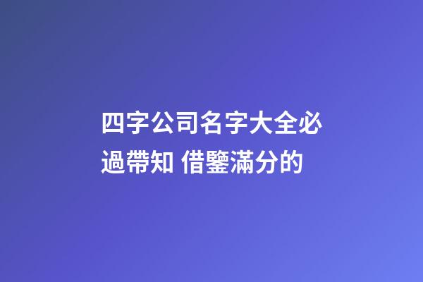 四字公司名字大全必過帶知 借鑒滿分的-第1張-公司起名-玄機派